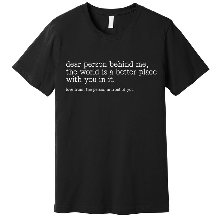 Dear Person Behind Me The World Is A Better Place With You Premium T-Shirt