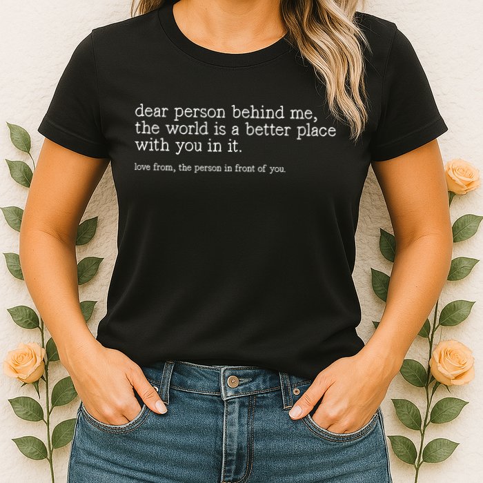 Dear Person Behind Me The World Is A Better Place With You Womens T-Shirt