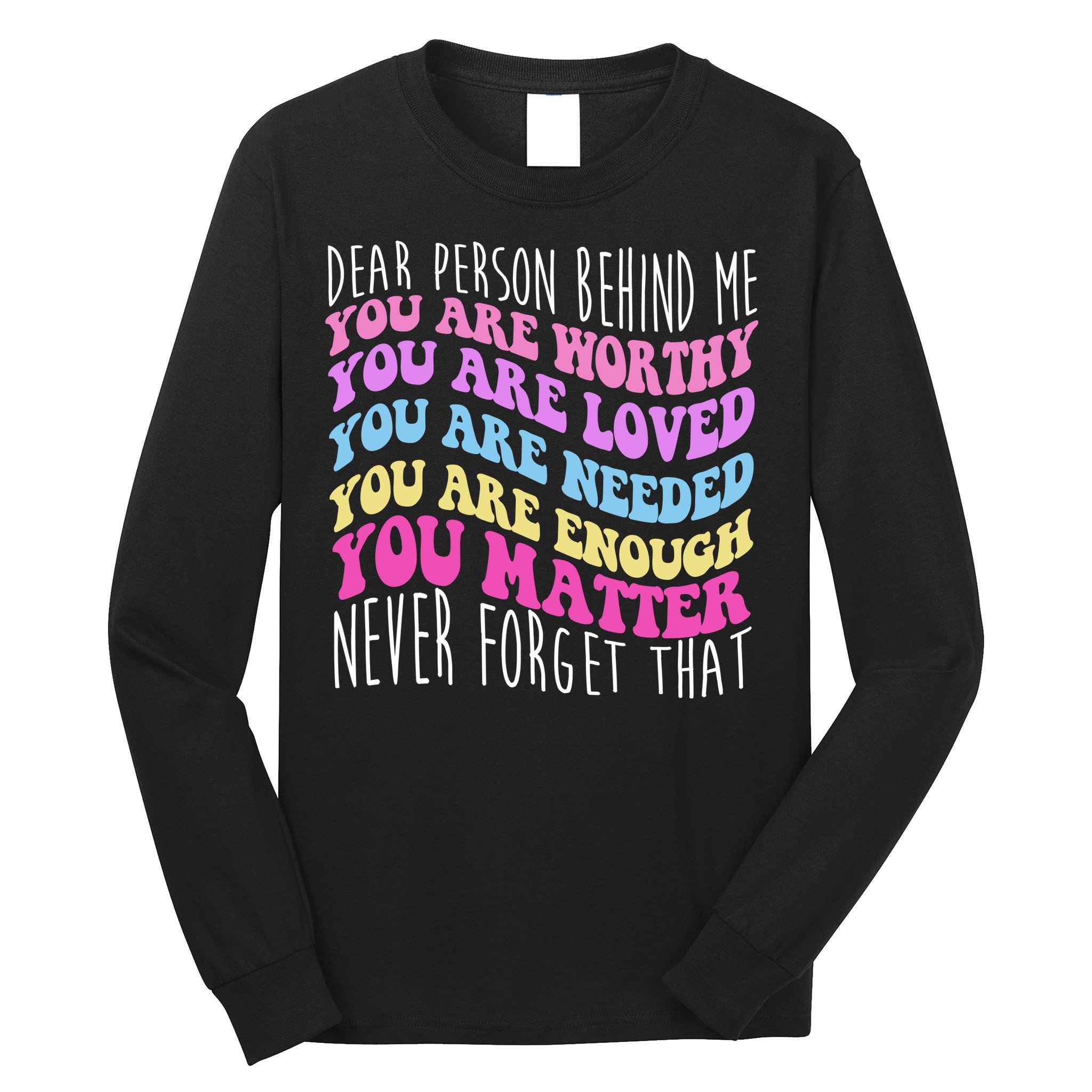 Dear Person Behind Me You Are Worthy Never Forget That Quote Long Sleeve Shirt