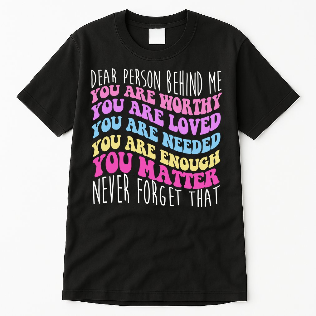 Dear Person Behind Me You Are Worthy Never Forget That Quote Tall T-Shirt