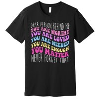 Dear Person Behind Me You Are Worthy Never Forget That Quote Premium T-Shirt