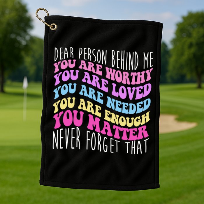 Dear Person Behind Me You Are Worthy Never Forget That Quote Golf Towel
