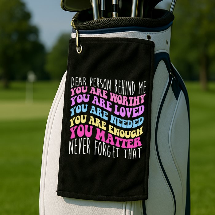 Dear Person Behind Me You Are Worthy Never Forget That Quote Golf Towel