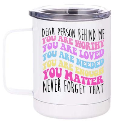 Dear Person Behind Me You Are Worthy Never Forget That Quote 12 oz Stainless Steel Tumbler Cup