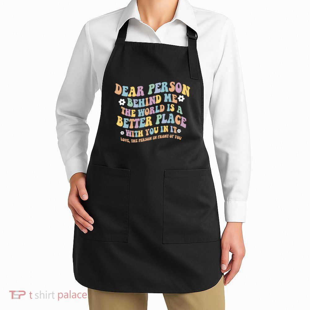 Dear Person Behind Me The World Is A Better Place Love Funny Apron