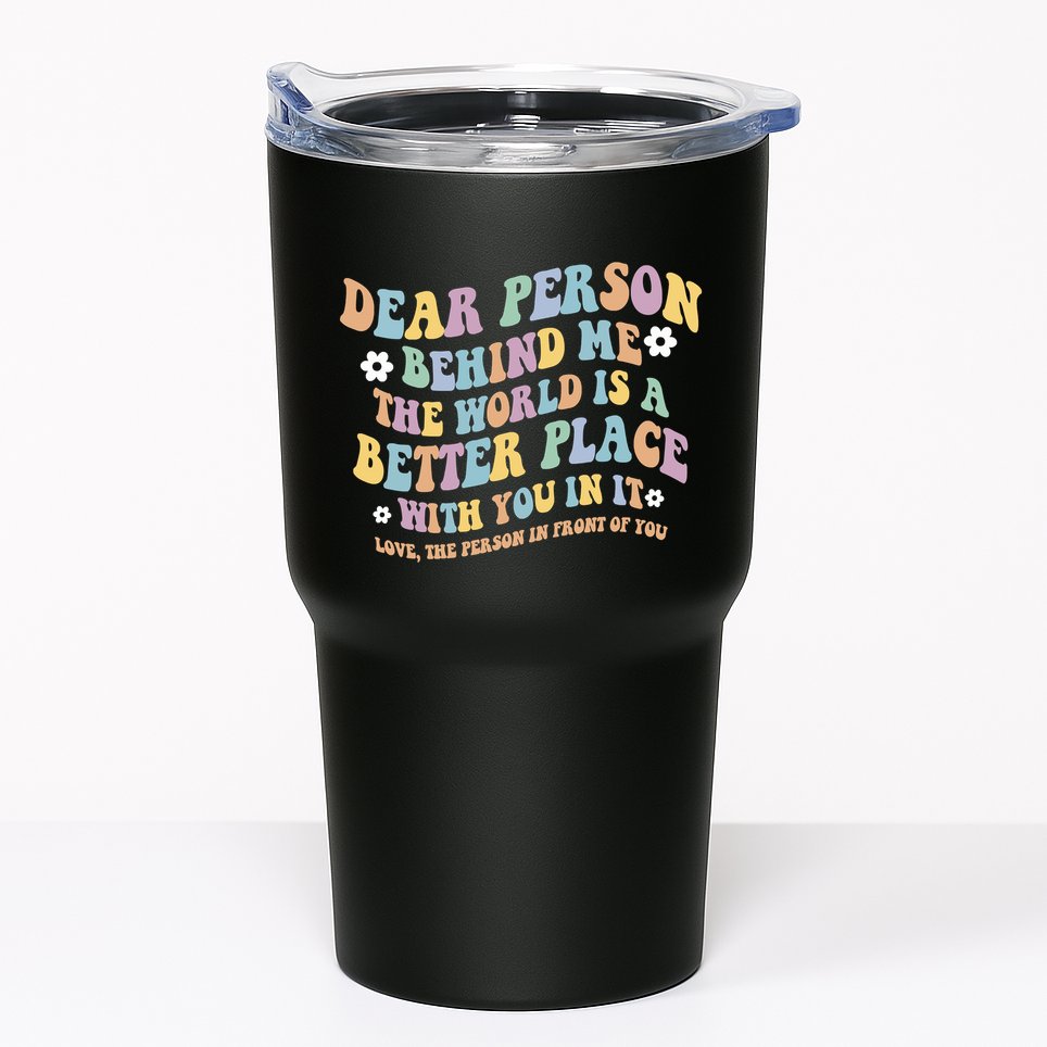 Dear Person Behind Me The World Is A Better Place Love Funny Tumbler