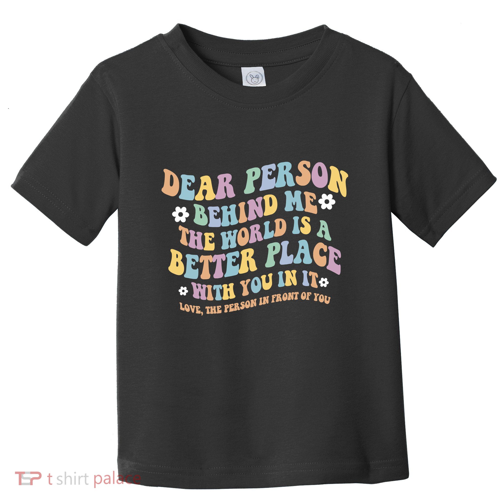 Dear Person Behind Me The World Is A Better Place Love Funny Toddler T-Shirt