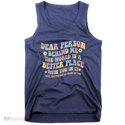 Dear Person Behind Me The World Is A Better Place Love Funny Tank Top