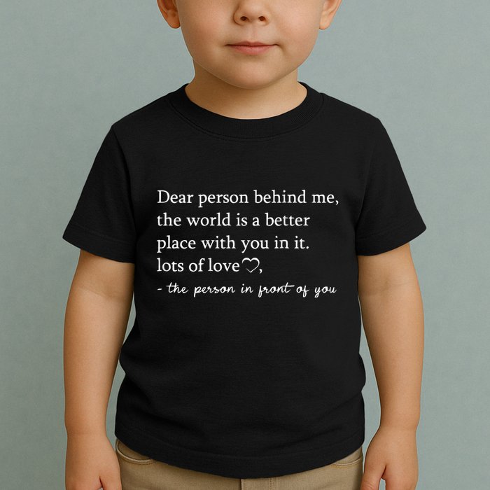 Dear Person Behind Me On Back To The Person Behind Me Toddler T-Shirt