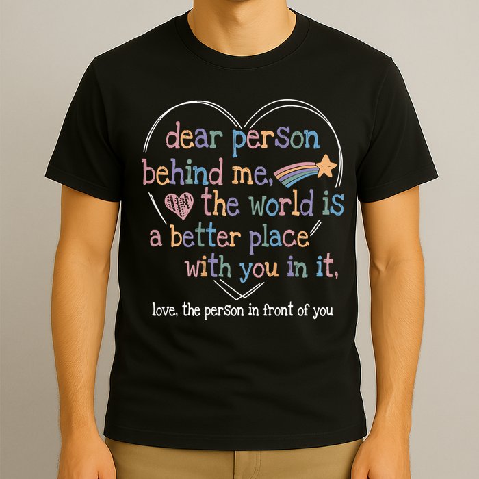 Dear Person Behind Me The World Is A Better Place With You T-Shirt