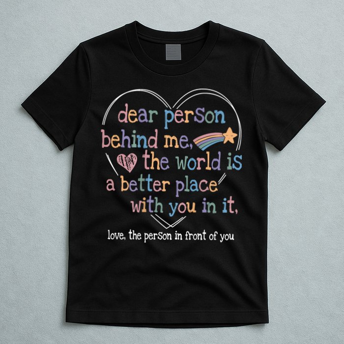 Dear Person Behind Me The World Is A Better Place With You T-Shirt