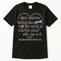 Dear Person Behind Me The World Is A Better Place With You Tall T-Shirt