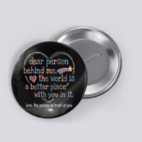 Dear Person Behind Me The World Is A Better Place With You Button