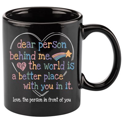 Dear Person Behind Me The World Is A Better Place With You 11oz C Handle Ceramic Mug