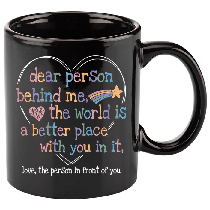 Dear Person Behind Me The World Is A Better Place With You 11oz C Handle Ceramic Mug