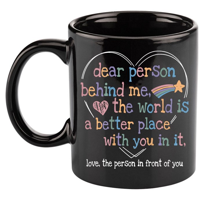 Dear Person Behind Me The World Is A Better Place With You 11oz C Handle Ceramic Mug