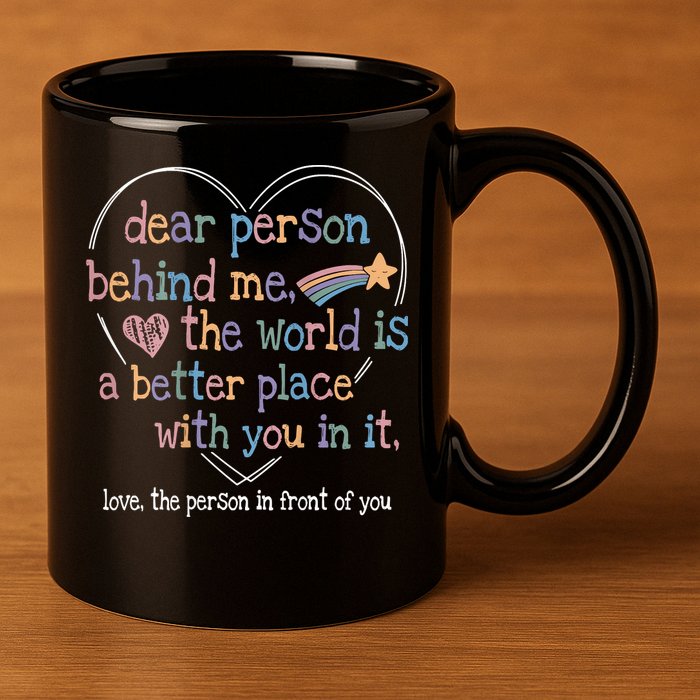 Dear Person Behind Me The World Is A Better Place With You 11oz C Handle Ceramic Mug