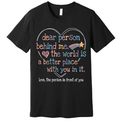 Dear Person Behind Me The World Is A Better Place With You Premium T-Shirt