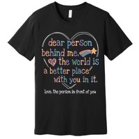 Dear Person Behind Me The World Is A Better Place With You Premium T-Shirt