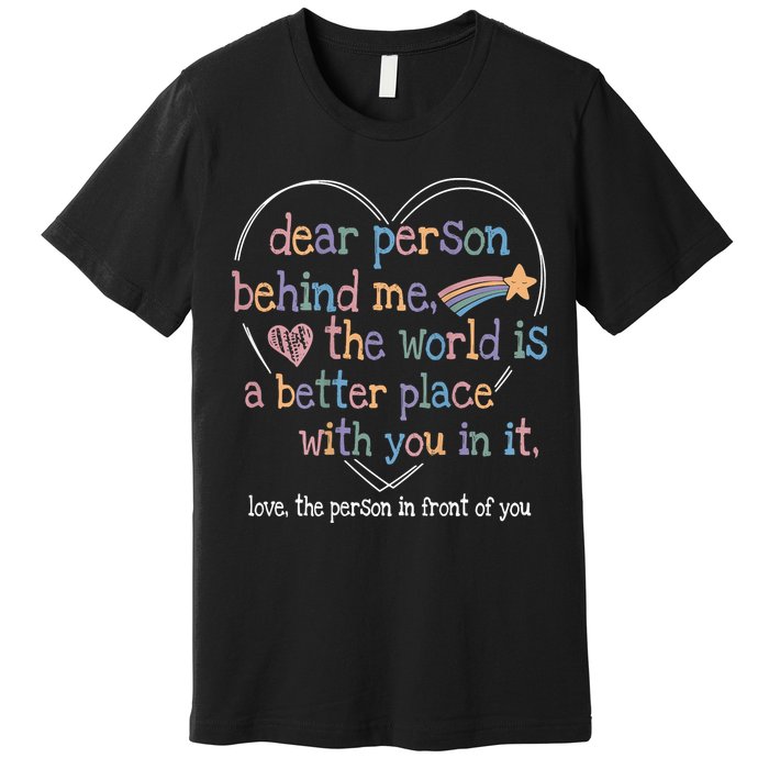 Dear Person Behind Me The World Is A Better Place With You Premium T-Shirt