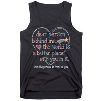 Dear Person Behind Me The World Is A Better Place With You Tank Top