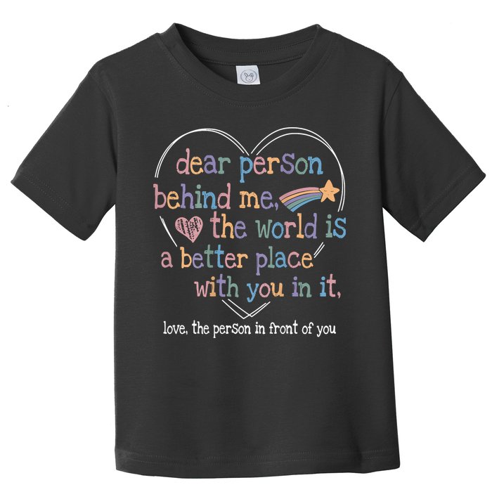 Dear Person Behind Me The World Is A Better Place With You Toddler T-Shirt