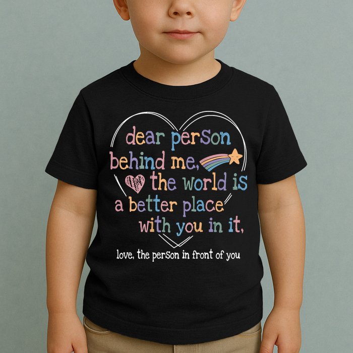 Dear Person Behind Me The World Is A Better Place With You Toddler T-Shirt