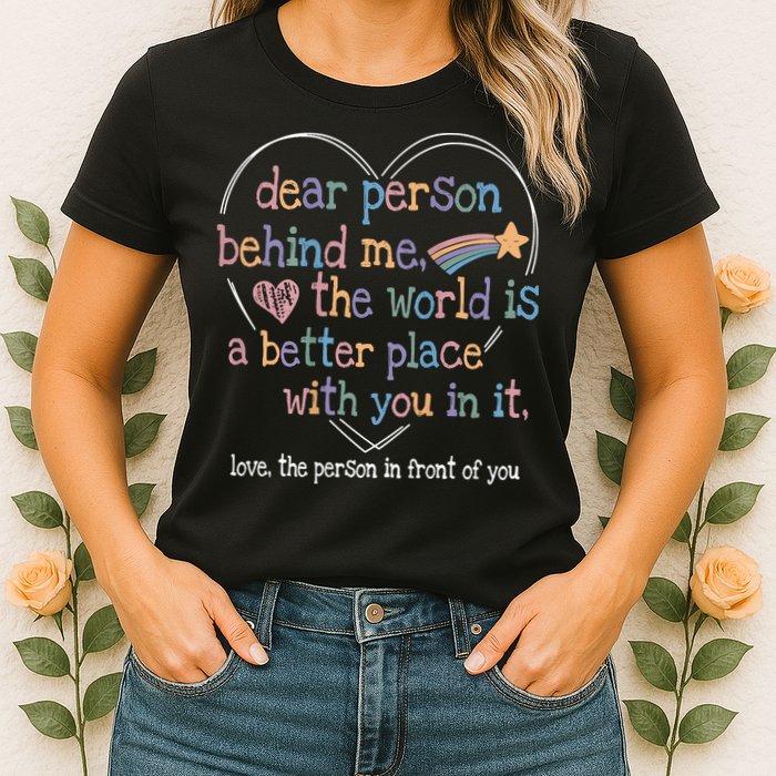 Dear Person Behind Me The World Is A Better Place With You Womens T-Shirt
