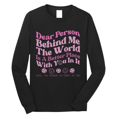 Dear Person Behind Me The World Is A Better Place Love Funny Long Sleeve Shirt