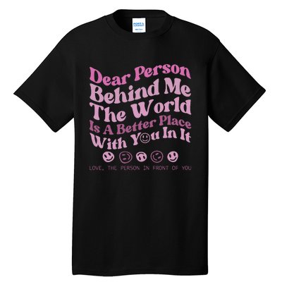 Dear Person Behind Me The World Is A Better Place Love Funny Tall T-Shirt