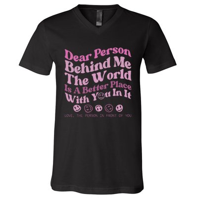 Dear Person Behind Me The World Is A Better Place Love Funny V-Neck T-Shirt