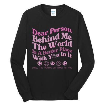 Dear Person Behind Me The World Is A Better Place Love Funny Tall Long Sleeve T-Shirt