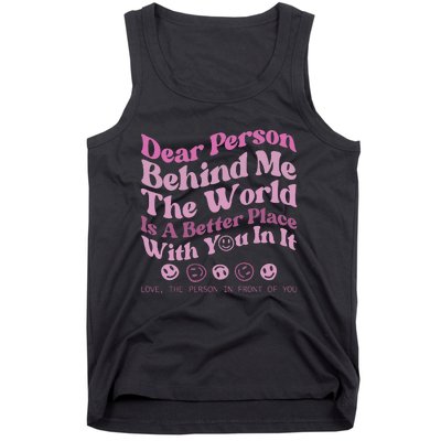 Dear Person Behind Me The World Is A Better Place Love Funny Tank Top