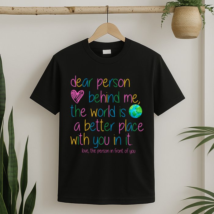 Dear Person Behind Me The World Is A Better Place With You T-Shirt
