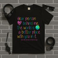 Dear Person Behind Me The World Is A Better Place With You T-Shirt