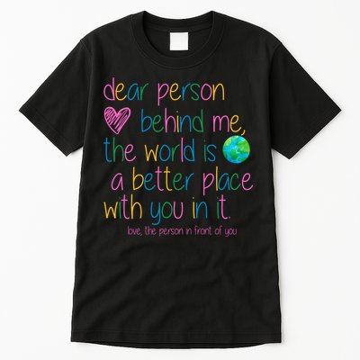 Dear Person Behind Me The World Is A Better Place With You Tall T-Shirt