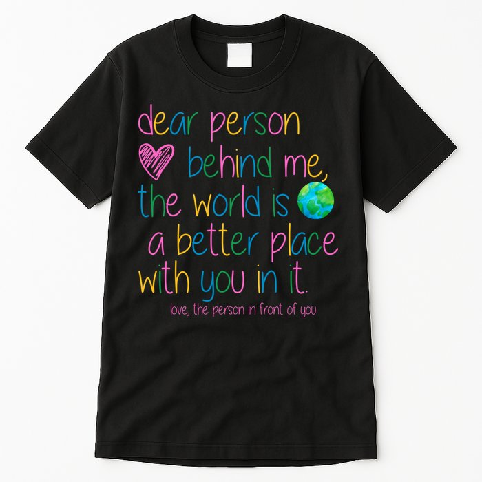 Dear Person Behind Me The World Is A Better Place With You Tall T-Shirt