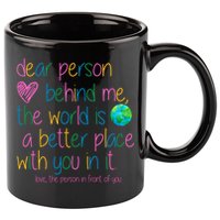 Dear Person Behind Me The World Is A Better Place With You 11oz C Handle Ceramic Mug