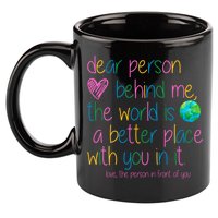 Dear Person Behind Me The World Is A Better Place With You 11oz C Handle Ceramic Mug