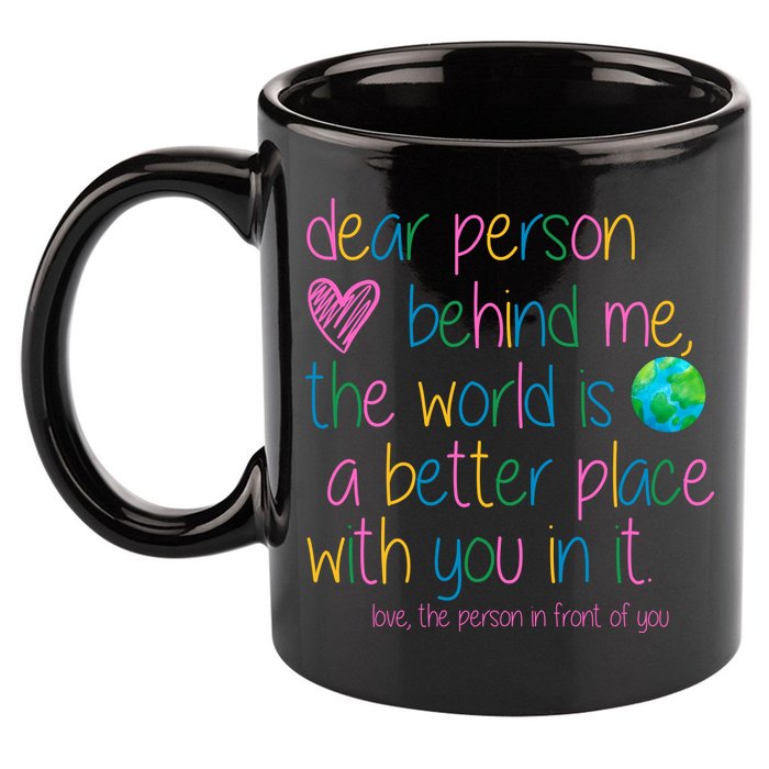 Dear Person Behind Me The World Is A Better Place With You 11oz C Handle Ceramic Mug