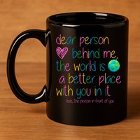Dear Person Behind Me The World Is A Better Place With You 11oz C Handle Ceramic Mug