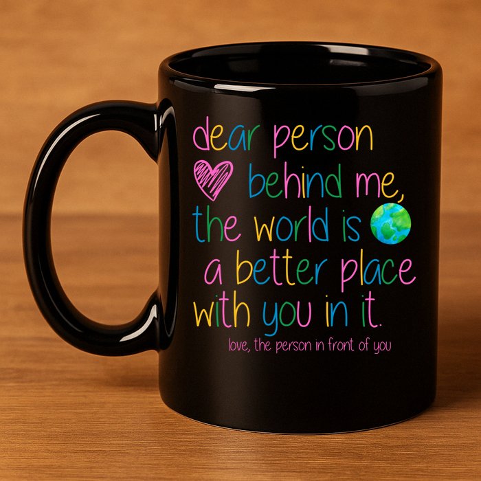 Dear Person Behind Me The World Is A Better Place With You 11oz C Handle Ceramic Mug
