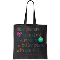 Dear Person Behind Me The World Is A Better Place With You Tote Bag