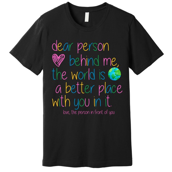 Dear Person Behind Me The World Is A Better Place With You Premium T-Shirt