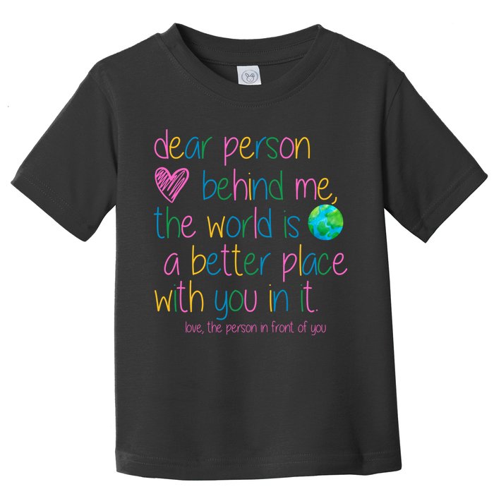Dear Person Behind Me The World Is A Better Place With You Toddler T-Shirt
