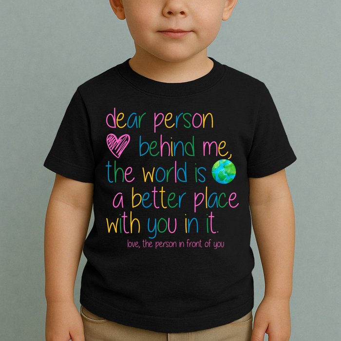 Dear Person Behind Me The World Is A Better Place With You Toddler T-Shirt
