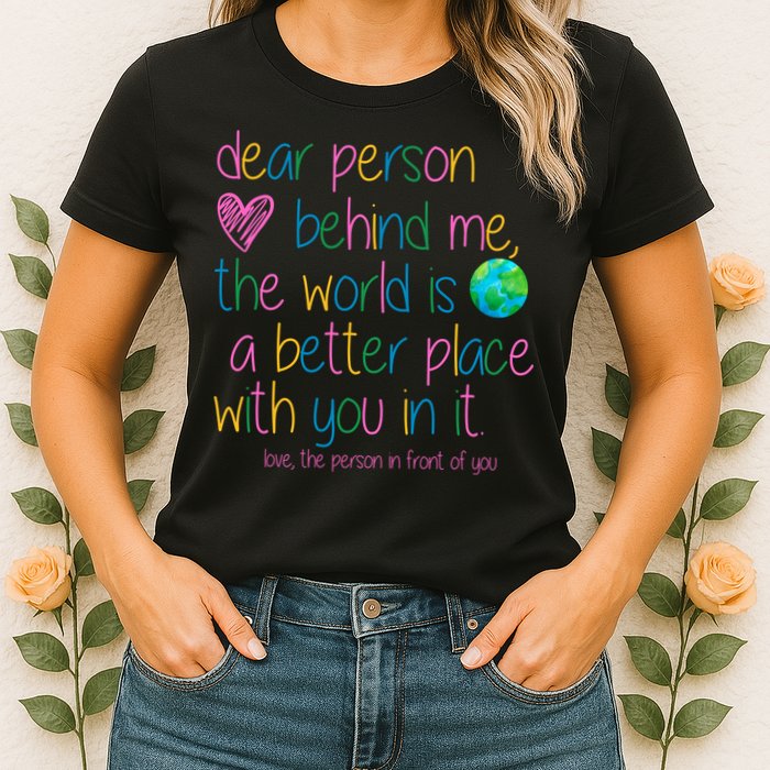 Dear Person Behind Me The World Is A Better Place With You Womens T-Shirt