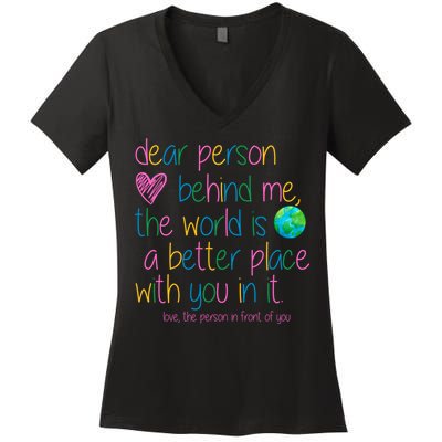 Dear Person Behind Me The World Is A Better Place With You Women's V-Neck T-Shirt