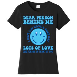 Dear Person Behind Me I Hope You Have A Good Day quote Women's T-Shirt