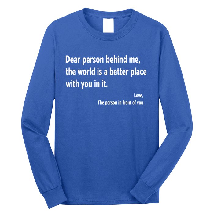 Dear Person Behind Me The World Is A Better Place With You In It Long Sleeve Shirt